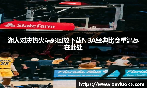 湖人对决热火精彩回放下载NBA经典比赛重温尽在此处