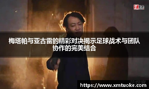 梅塔帕与亚古雷的精彩对决揭示足球战术与团队协作的完美结合