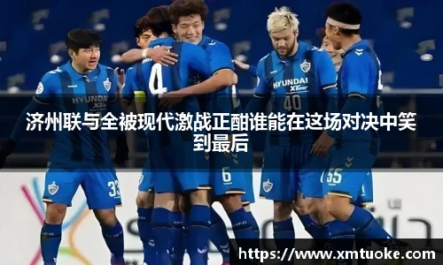 济州联与全被现代激战正酣谁能在这场对决中笑到最后