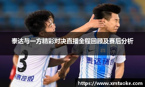泰达与一方精彩对决直播全程回顾及赛后分析