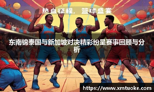 东南锦泰国与新加坡对决精彩纷呈赛事回顾与分析