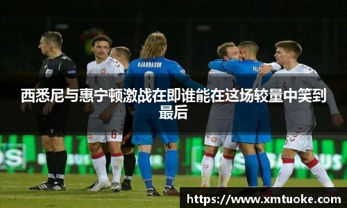 西悉尼与惠宁顿激战在即谁能在这场较量中笑到最后